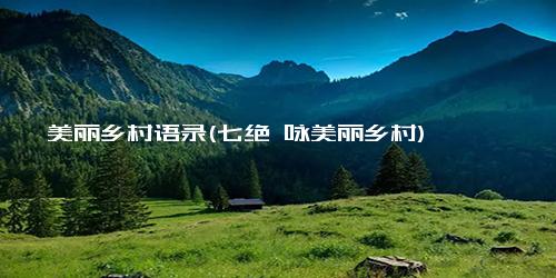 美丽乡村语录(七绝 咏美丽乡村)
